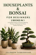 Houseplants & Bonsai for Beginners: A Complete Guide to Choosing, Watering, Pruning, and Keeping Your Plants Healthy Year-Round